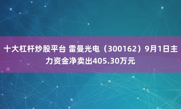 十大杠杆炒股平台 雷曼光电（300162）9月1日主力资金净卖出405.30万元