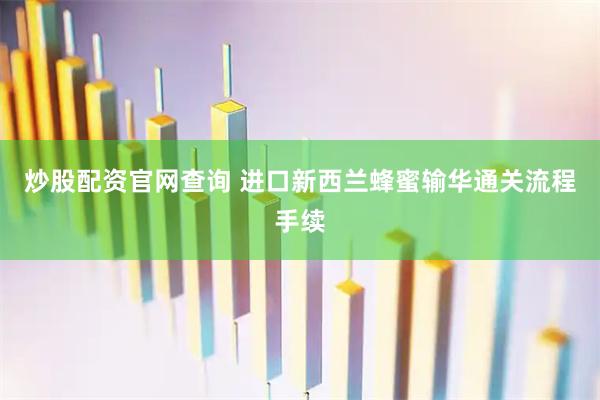 炒股配资官网查询 进口新西兰蜂蜜输华通关流程手续