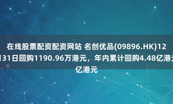 在线股票配资配资网站 名创优品(09896.HK)12月31日回购1190.96万港元,年内累计回购4.48亿港元