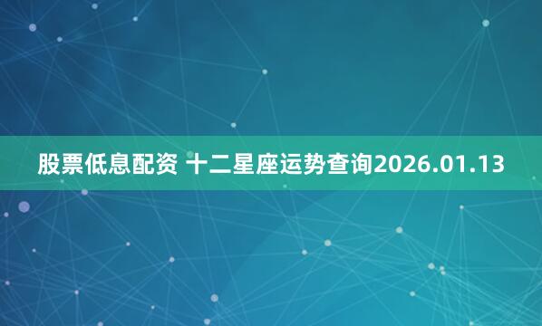 股票低息配资 十二星座运势查询2026.01.13