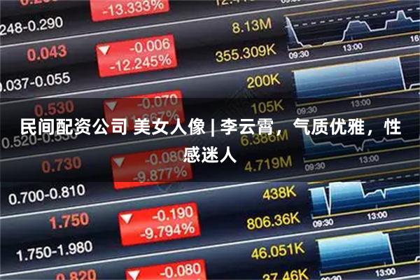 民间配资公司 美女人像 | 李云霄,气质优雅,性感迷人