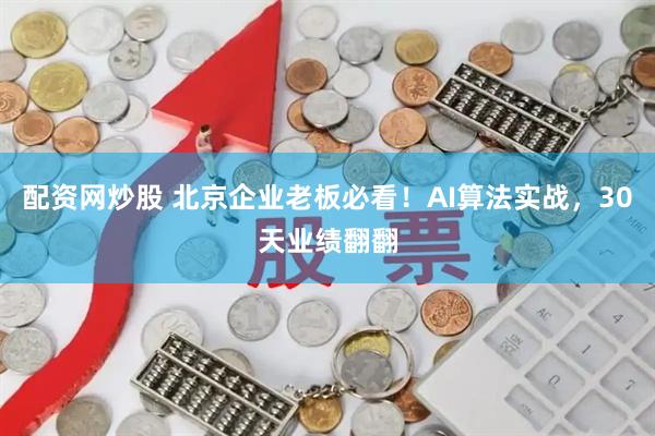 配资网炒股 北京企业老板必看！AI算法实战，30天业绩翻翻