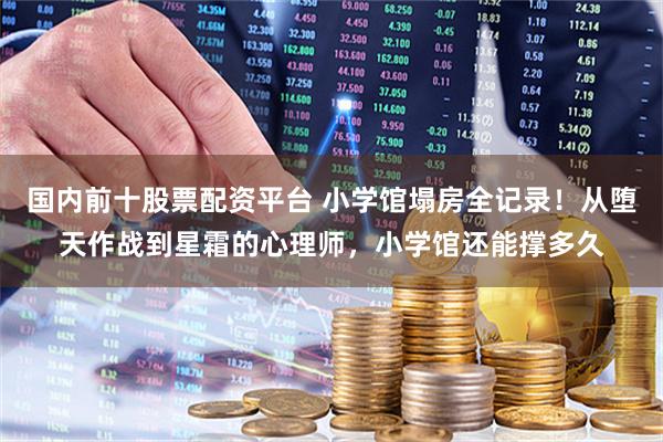 国内前十股票配资平台 小学馆塌房全记录!从堕天作战到星霜的心理师,小学馆还能撑多久