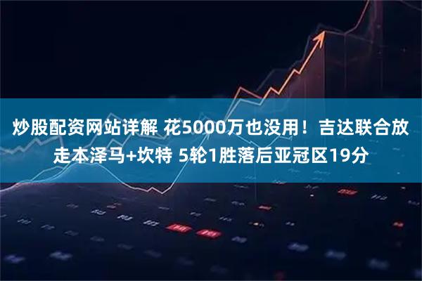 炒股配资网站详解 花5000万也没用！吉达联合放走本泽马+坎特 5轮1胜落后亚冠区19分