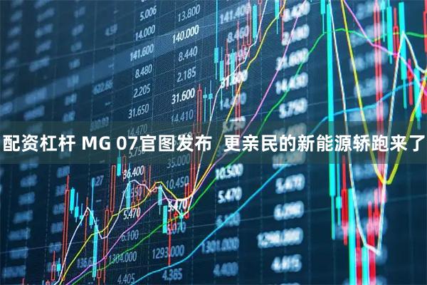 配资杠杆 MG 07官图发布  更亲民的新能源轿跑来了